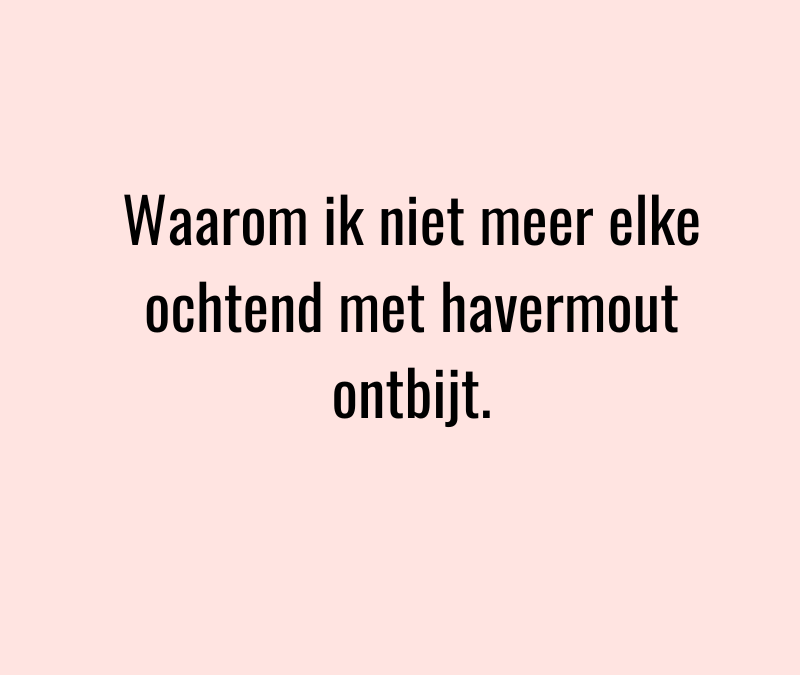 Waarom ik niet meer elke ochtend met havermout ontbijt